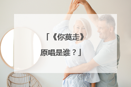 《你莫走》原唱是谁？