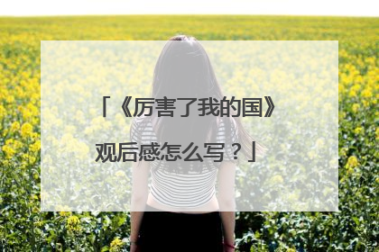 《厉害了我的国》观后感怎么写？