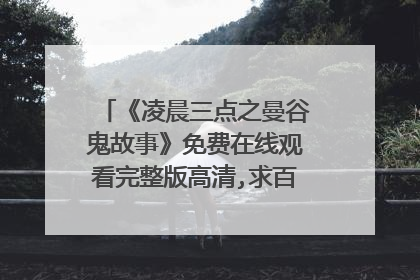 《凌晨三点之曼谷鬼故事》免费在线观看完整版高清,求百度网盘资源