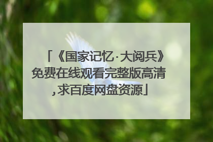 《国家记忆·大阅兵》免费在线观看完整版高清,求百度网盘资源
