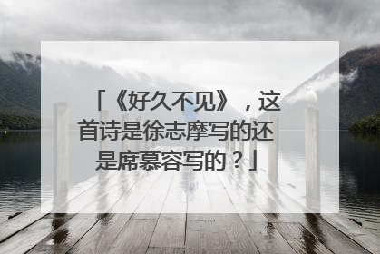 《好久不见》，这首诗是徐志摩写的还是席慕容写的？