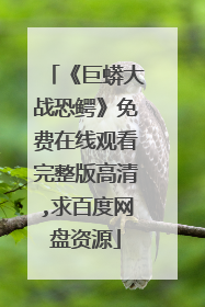 《巨蟒大战恐鳄》免费在线观看完整版高清,求百度网盘资源