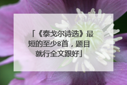 《泰戈尔诗选》最短的至少8首，题目就行全文跟好