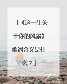 《这一生关于你的风景》歌词含义是什么？