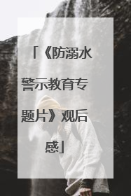《防溺水警示教育专题片》观后感