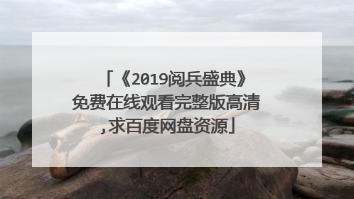 《2019阅兵盛典》免费在线观看完整版高清,求百度网盘资源