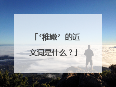 ‘稚嫩’ 的近义词是什么？