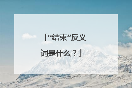 “结束”反义词是什么？