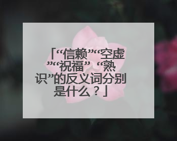 “信赖”“空虚”“祝福” “熟识”的反义词分别是什么？