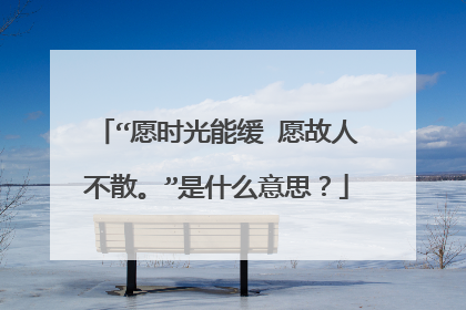 “愿时光能缓 愿故人不散。”是什么意思？