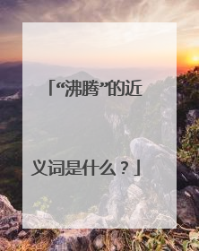 “沸腾”的近义词是什么？