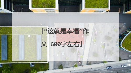 “这就是幸福”作文 600字左右