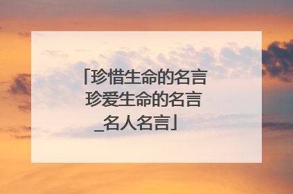 珍惜生命的名言　珍爱生命的名言_名人名言