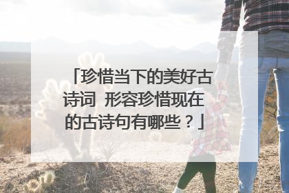 珍惜当下的美好古诗词 形容珍惜现在的古诗句有哪些？