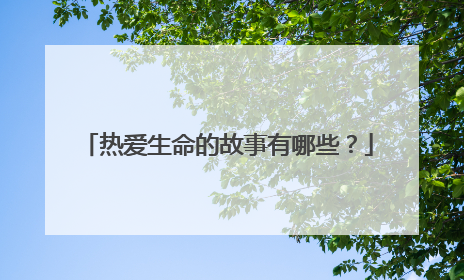 热爱生命的故事有哪些？