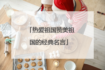热爱祖国赞美祖国的经典名言