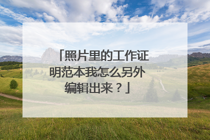 照片里的工作证明范本我怎么另外编辑出来？