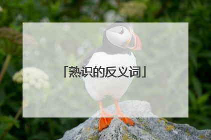 熟识的反义词