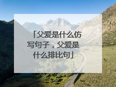 父爱是什么仿写句子，父爱是什么排比句