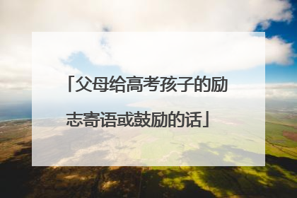 父母给高考孩子的励志寄语或鼓励的话