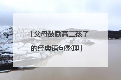 父母鼓励高三孩子的经典语句整理