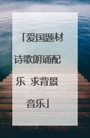 爱国题材诗歌朗诵配乐 求背景音乐