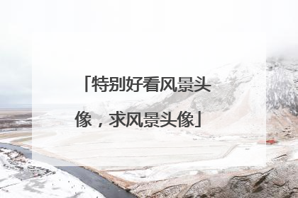 特别好看风景头像，求风景头像