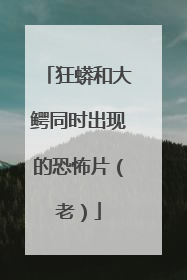 狂蟒和大鳄同时出现的恐怖片（老）