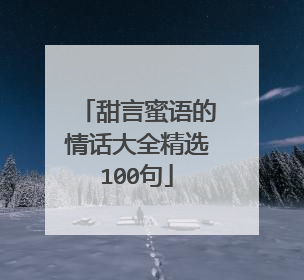 甜言蜜语的情话大全精选100句