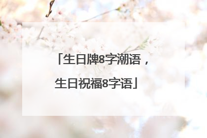生日牌8字潮语，生日祝福8字语