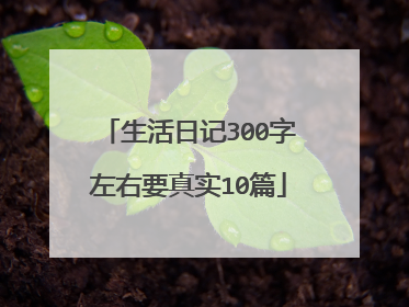 生活日记300字左右要真实10篇
