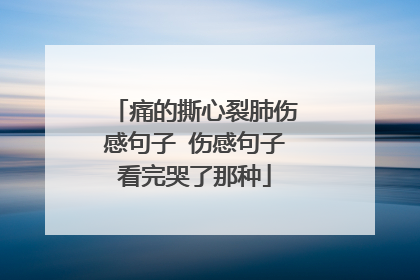 痛的撕心裂肺伤感句子 伤感句子看完哭了那种