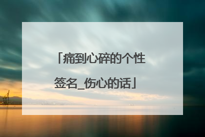 痛到心碎的个性签名_伤心的话