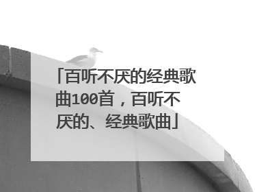 百听不厌的经典歌曲100首，百听不厌的、经典歌曲