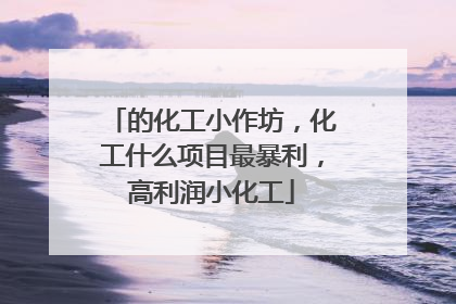 的化工小作坊，化工什么项目最暴利，高利润小化工