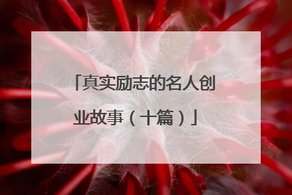 真实励志的名人创业故事（十篇）