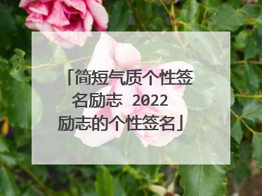 简短气质个性签名励志 2022励志的个性签名
