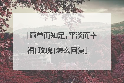 简单而知足,平淡而幸福[玫瑰]怎么回复