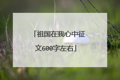 祖国在我心中征文600字左右