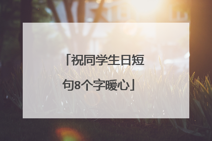 祝同学生日短句8个字暖心