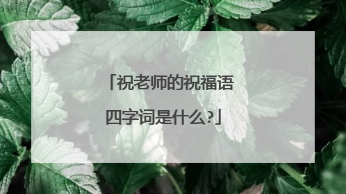 祝老师的祝福语四字词是什么?
