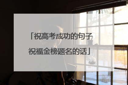 祝高考成功的句子 祝福金榜题名的话