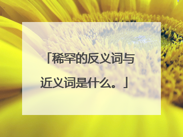 稀罕的反义词与近义词是什么。