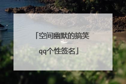 空间幽默的搞笑qq个性签名