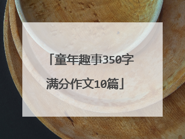 童年趣事350字满分作文10篇