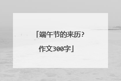 端午节的来历?作文300字