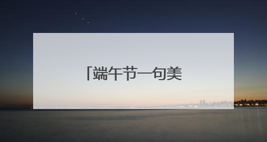 端午节一句美好的祝福语