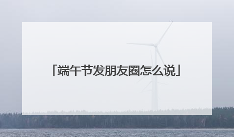 端午节发朋友圈怎么说