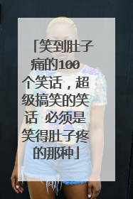 笑到肚子痛的100个笑话，超级搞笑的笑话 必须是笑得肚子疼的那种