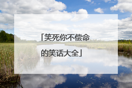 笑死你不偿命的笑话大全